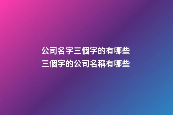 公司名字三個字的有哪些 三個字的公司名稱有哪些-第1張-公司起名-玄機派